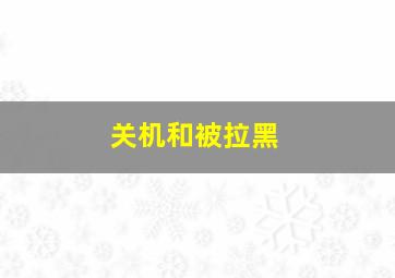 关机和被拉黑