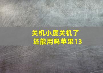 关机小度关机了还能用吗苹果13