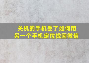 关机的手机丢了如何用另一个手机定位找回微信