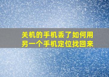 关机的手机丢了如何用另一个手机定位找回来