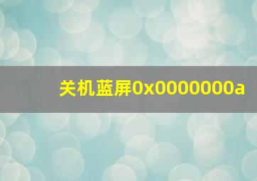 关机蓝屏0x0000000a