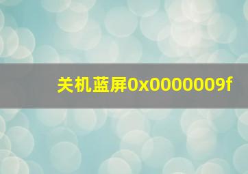 关机蓝屏0x0000009f