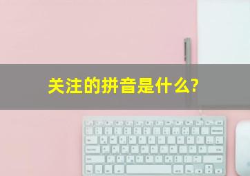 关注的拼音是什么?