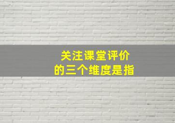 关注课堂评价的三个维度是指