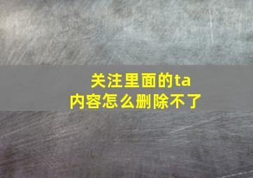 关注里面的ta内容怎么删除不了