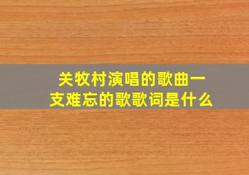 关牧村演唱的歌曲一支难忘的歌歌词是什么