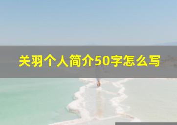 关羽个人简介50字怎么写