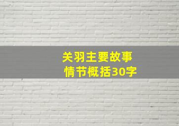 关羽主要故事情节概括30字