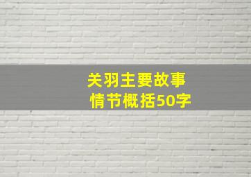 关羽主要故事情节概括50字