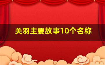 关羽主要故事10个名称