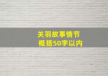 关羽故事情节概括50字以内