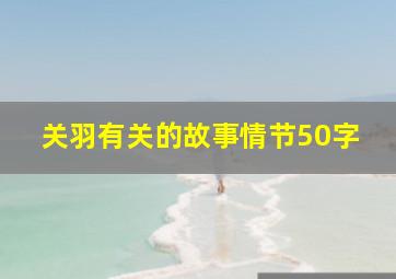 关羽有关的故事情节50字