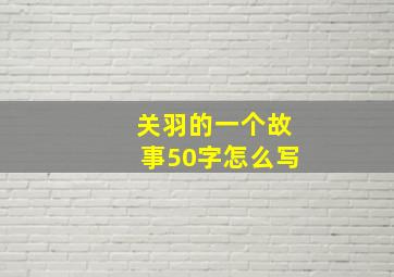 关羽的一个故事50字怎么写