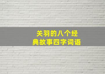 关羽的八个经典故事四字词语