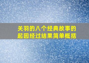 关羽的八个经典故事的起因经过结果简单概括