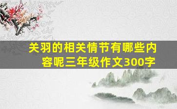 关羽的相关情节有哪些内容呢三年级作文300字