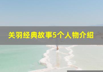 关羽经典故事5个人物介绍