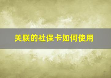 关联的社保卡如何使用