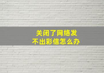 关闭了网络发不出彩信怎么办