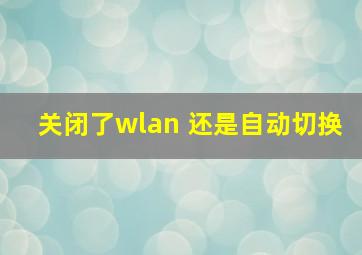 关闭了wlan+还是自动切换