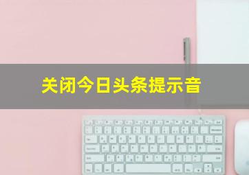 关闭今日头条提示音