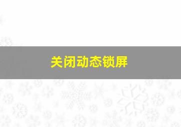 关闭动态锁屏