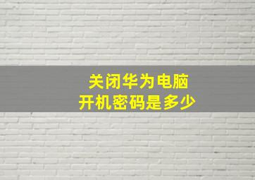 关闭华为电脑开机密码是多少