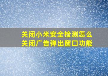 关闭小米安全检测怎么关闭广告弹出窗口功能