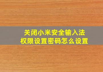 关闭小米安全输入法权限设置密码怎么设置