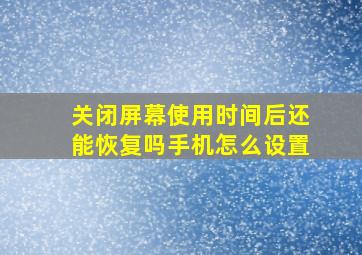 关闭屏幕使用时间后还能恢复吗手机怎么设置