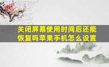 关闭屏幕使用时间后还能恢复吗苹果手机怎么设置