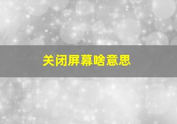 关闭屏幕啥意思