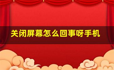 关闭屏幕怎么回事呀手机