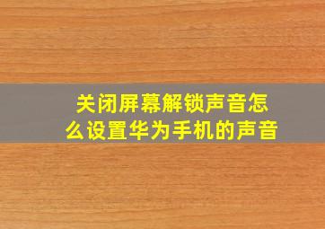 关闭屏幕解锁声音怎么设置华为手机的声音