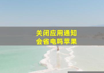 关闭应用通知会省电吗苹果