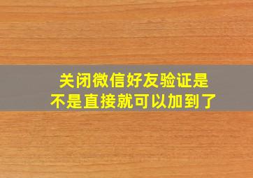 关闭微信好友验证是不是直接就可以加到了