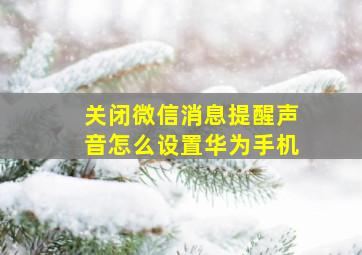 关闭微信消息提醒声音怎么设置华为手机