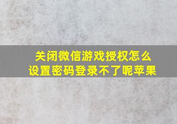 关闭微信游戏授权怎么设置密码登录不了呢苹果