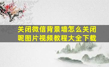 关闭微信背景墙怎么关闭呢图片视频教程大全下载