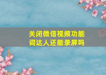 关闭微信视频功能词达人还能录屏吗