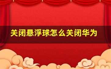 关闭悬浮球怎么关闭华为