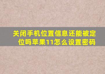 关闭手机位置信息还能被定位吗苹果11怎么设置密码