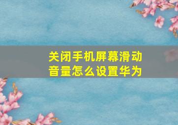 关闭手机屏幕滑动音量怎么设置华为