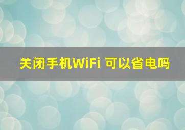 关闭手机WiFi 可以省电吗