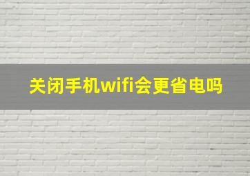 关闭手机wifi会更省电吗