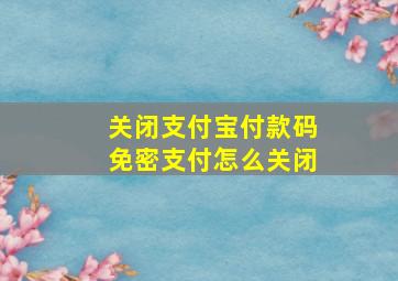 关闭支付宝付款码免密支付怎么关闭