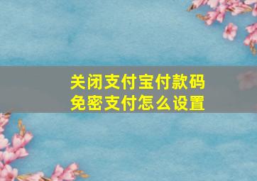 关闭支付宝付款码免密支付怎么设置