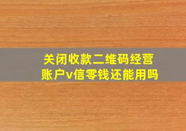 关闭收款二维码经营账户v信零钱还能用吗