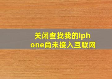 关闭查找我的iphone尚未接入互联网