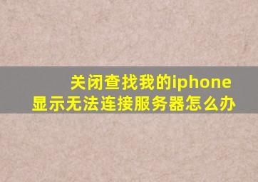 关闭查找我的iphone显示无法连接服务器怎么办